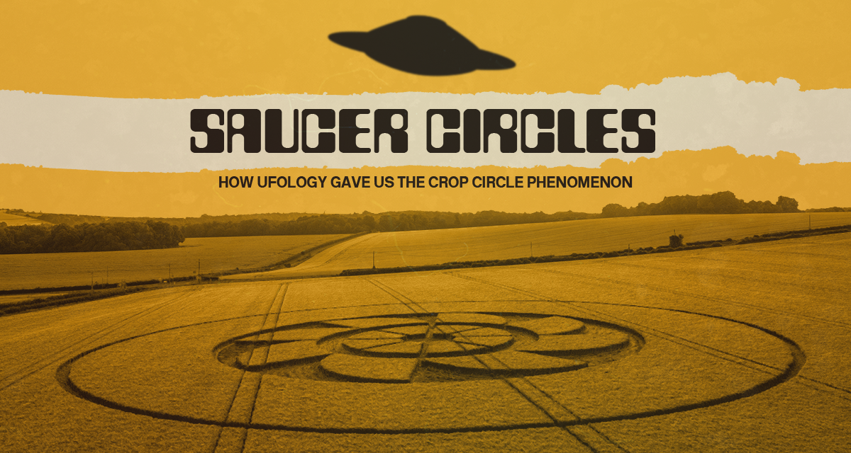 Saucer Circles: How Ufology Gave Us The Crop Circle Phenomenon