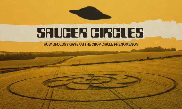 Saucer Circles: How Ufology Gave Us The Crop Circle Phenomenon