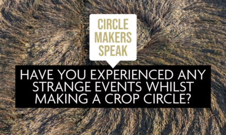 Circle Makers Speak #3: Have You Experienced Any Strange Events Whilst Making A Crop Circle? (Part One)